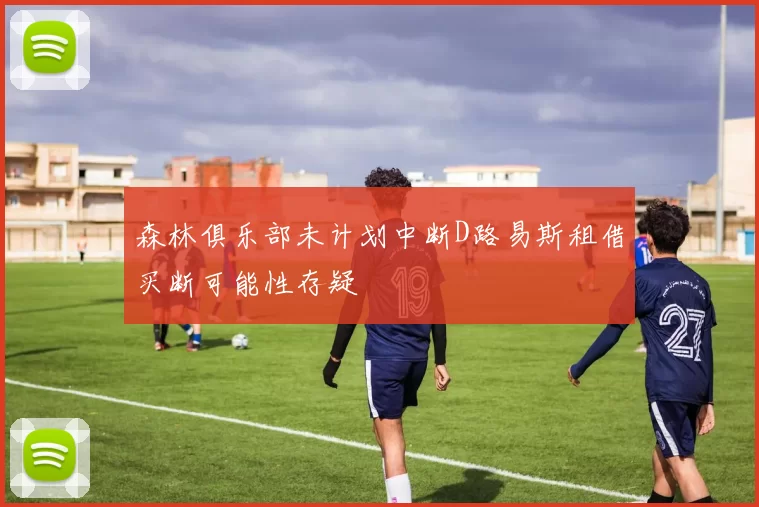 森林俱乐部未计划中断D路易斯租借买断可能性存疑