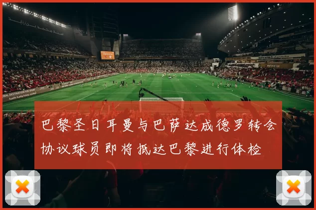 巴黎圣日耳曼与巴萨达成德罗转会协议球员即将抵达巴黎进行体检
