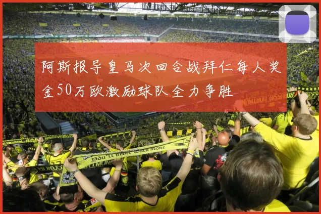 阿斯报导皇马次回合战拜仁每人奖金50万欧激励球队全力争胜